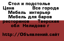 Стол и подстолье › Цена ­ 6 000 - Все города Мебель, интерьер » Мебель для баров, ресторанов   . Тверская обл.,Нелидово г.